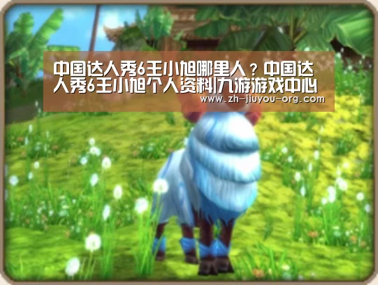 中国达人秀6王小旭哪里人?中国达人秀6王小旭个人资料|九游游戏中心官网(图3) 九游游戏平台官网
