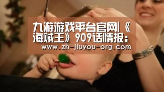 九游游戏平台官网|《海贼王》909话情报:剧情突入和之国 索隆上线(图1) 九游游戏平台官网|《海贼王》909话情报:剧情突入和之国 索隆上线(图1)
