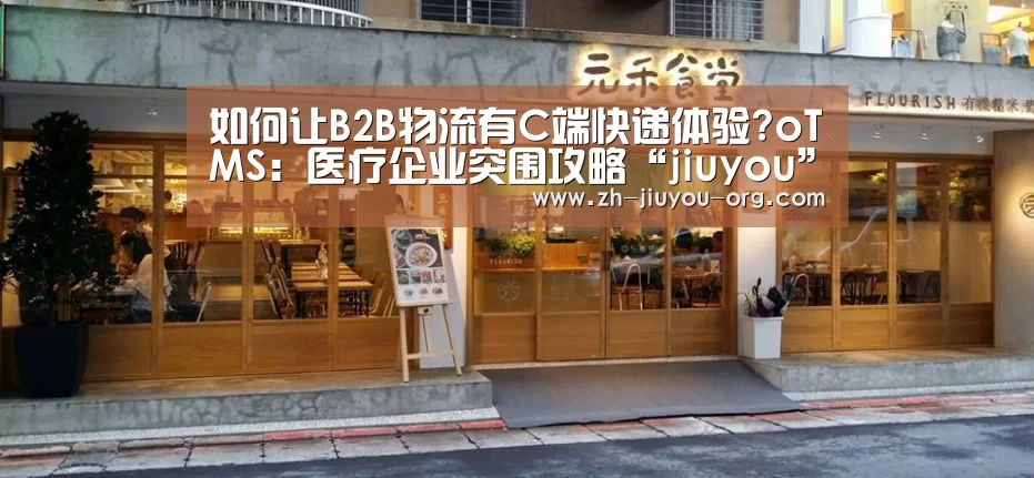 如何让B2B物流有C端快递体验?oTMS:医疗企业突围攻略“jiuyou”(图2) 如何让B2B物流有C端快递体验?oTMS:医疗企业突围攻略“jiuyou”(图2)