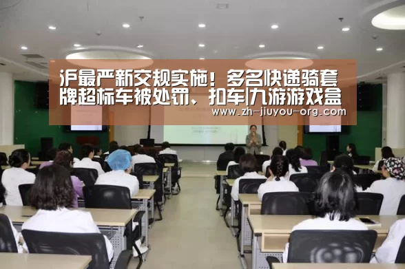 沪最严新交规实施!多名快递骑套牌超标车被处罚、扣车|九游游戏盒子(图3) 九游官网下载
