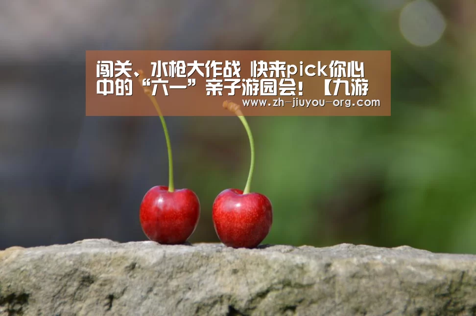 闯关、水枪大作战 快来pick你心中的“六一”亲子游园会!【九游游戏盒子】(图1) 九游游戏中心官网