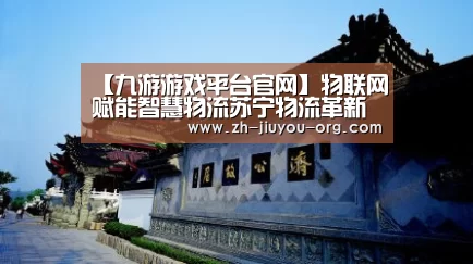 【九游游戏平台官网】物联网赋能智慧物流苏宁物流革新智慧零售服务业(图3) 九游游戏平台官网